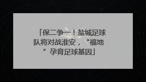 保二争一！盐城足球队将对战淮安，“福地”孕育足球基因
