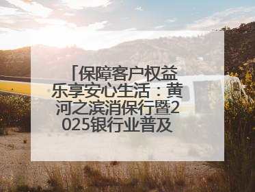 保障客户权益 乐享安心生活：黄河之滨消保行暨2025银行业普及金融知识万里行活动举办