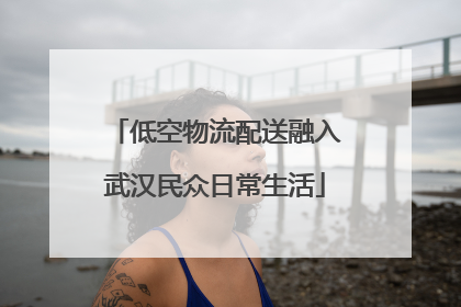 低空物流配送融入武汉民众日常生活
