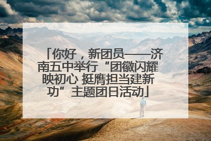 你好，新团员——济南五中举行“团徽闪耀映初心 挺膺担当建新功”主题团日活动