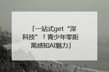 一站式get“深科技”！青少年零距离感知AI魅力