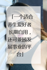 一个适合养生爱好者长期自用，还可兼顾发展事业的平台