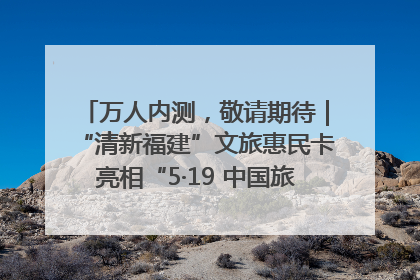 万人内测，敬请期待｜“清新福建”文旅惠民卡亮相“5·19 中国旅游日”福建分会场