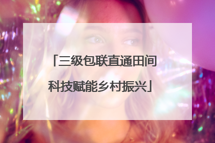三级包联直通田间 科技赋能乡村振兴