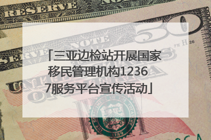 三亚边检站开展国家移民管理机构12367服务平台宣传活动