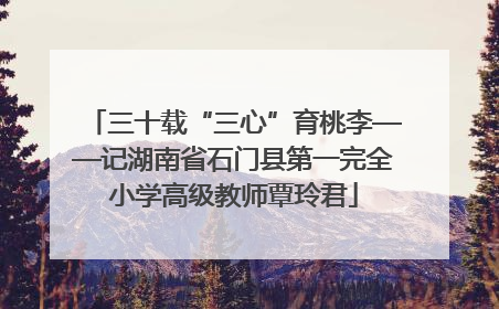三十载“三心”育桃李——记湖南省石门县第一完全小学高级教师覃玲君