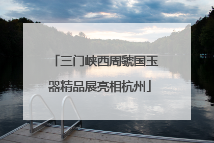 三门峡西周虢国玉器精品展亮相杭州