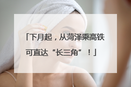 下月起，从菏泽乘高铁可直达“长三角”！
