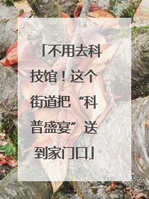 不用去科技馆！这个街道把“科普盛宴”送到家门口