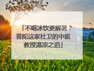 不喝冰饮更解暑？普陀这家社卫的中医教授温凉之道