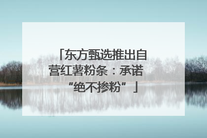 东方甄选推出自营红薯粉条：承诺“绝不掺粉”