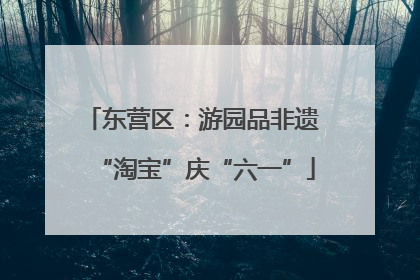 东营区：游园品非遗 “淘宝”庆“六一”