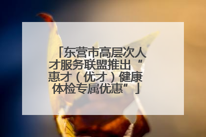 东营市高层次人才服务联盟推出“惠才（优才）健康体检专属优惠”