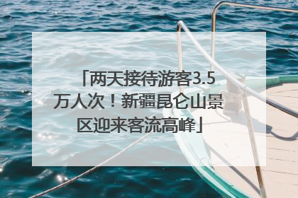 两天接待游客3.5万人次！新疆昆仑山景区迎来客流高峰