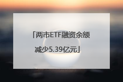 两市ETF融资余额减少5.39亿元