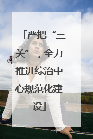 严把“三关”，全力推进综治中心规范化建设
