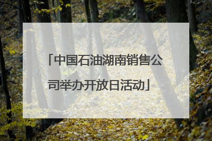 中国石油湖南销售公司举办开放日活动