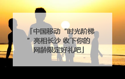 中国移动“时光阶梯”亮相长沙 收下你的网龄限定好礼吧