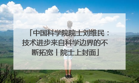 中国科学院院士刘维民：技术进步来自科学边界的不断拓宽丨院士上封面