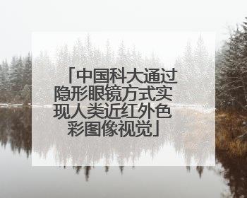 中国科大通过隐形眼镜方式实现人类近红外色彩图像视觉
