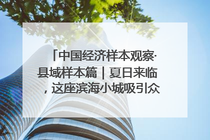 中国经济样本观察·县域样本篇｜夏日来临，这座滨海小城吸引众多年轻人打卡……