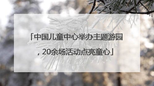 中国儿童中心举办主题游园，20余场活动点亮童心