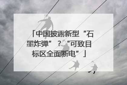 中国披露新型“石墨炸弹”？“可致目标区全面断电”
