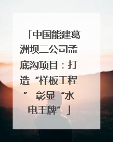 中国能建葛洲坝二公司孟底沟项目：打造“样板工程” 彰显“水电王牌”