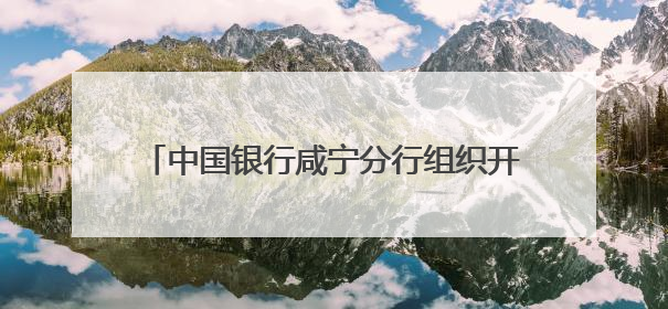 中国银行咸宁分行组织开展清廉金融文化警示教育