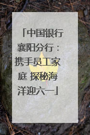 中国银行襄阳分行：携手员工家庭 探秘海洋迎六一