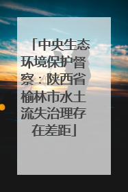 中央生态环境保护督察：陕西省榆林市水土流失治理存在差距