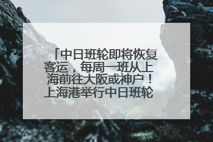 中日班轮即将恢复客运，每周一班从上海前往大阪或神户！上海港举行中日班轮船港联动应急演练