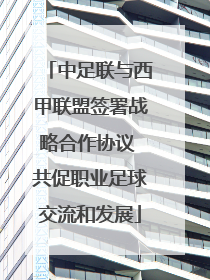 中足联与西甲联盟签署战略合作协议 共促职业足球交流和发展