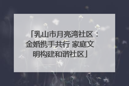 乳山市月亮湾社区：金婚携手共行 家庭文明构建和谐社区
