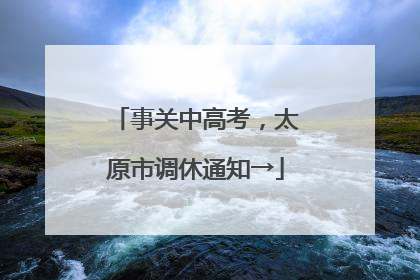事关中高考，太原市调休通知→
