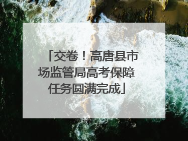 交卷！高唐县市场监管局高考保障任务圆满完成