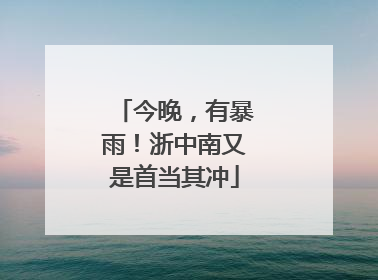 今晚，有暴雨！浙中南又是首当其冲