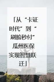 从“卡证时代”到“刷脸秒付” 瓜州医保实现智慧跃迁