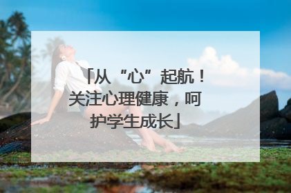 从“心”起航！关注心理健康，呵护学生成长