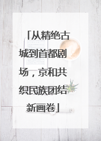从精绝古城到首都剧场，京和共织民族团结新画卷