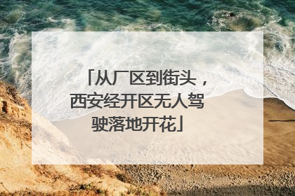 从厂区到街头，西安经开区无人驾驶落地开花