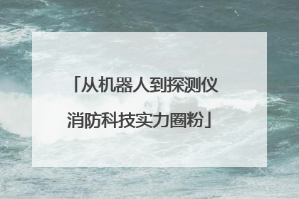 从机器人到探测仪 消防科技实力圈粉