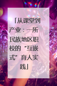 从课堂到产业：一所民族地区职校的“互嵌式”育人实践