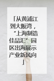 从黄浦江到大阪湾，“上海制造佳品汇”园区出海展示产业新风向