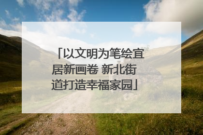 以文明为笔绘宜居新画卷 新北街道打造幸福家园
