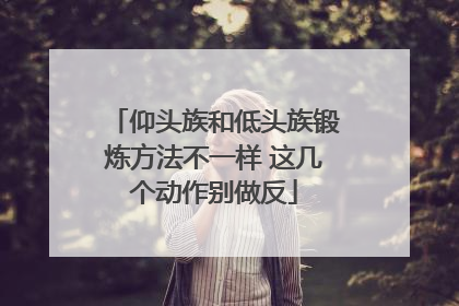 仰头族和低头族锻炼方法不一样 这几个动作别做反