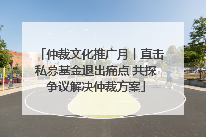 仲裁文化推广月丨直击私募基金退出痛点 共探争议解决仲裁方案