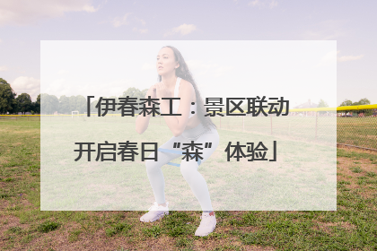 伊春森工：景区联动开启春日“森”体验
