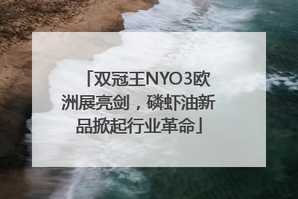 双冠王NYO3欧洲展亮剑，磷虾油新品掀起行业革命