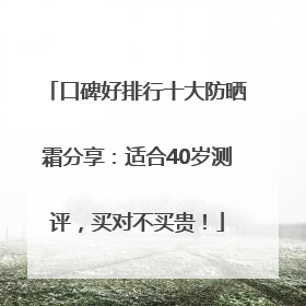 口碑好排行十大防晒霜分享：适合40岁测评，买对不买贵！